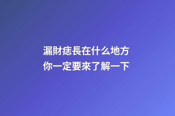 漏財痣長在什么地方 你一定要來了解一下